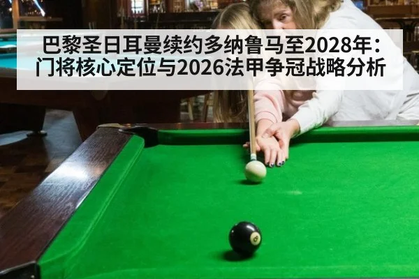巴黎圣日耳曼续约多纳鲁马至2028年：门将核心定位与2026法甲争冠战略分析